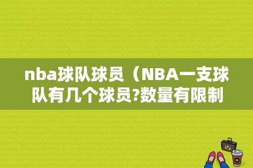 nba球队球员（NBA一支球队有几个球员?数量有限制吗）