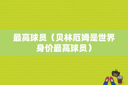 最高球员（贝林厄姆是世界身价最高球员）