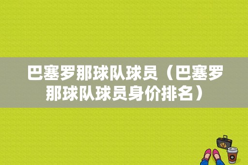 巴塞罗那球队球员（巴塞罗那球队球员身价排名）
