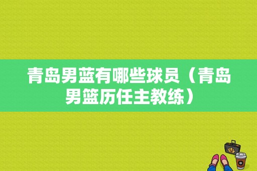 青岛男蓝有哪些球员（青岛男篮历任主教练）