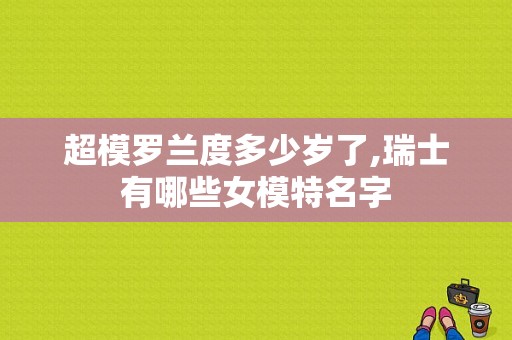 超模罗兰度多少岁了,瑞士有哪些女模特名字
