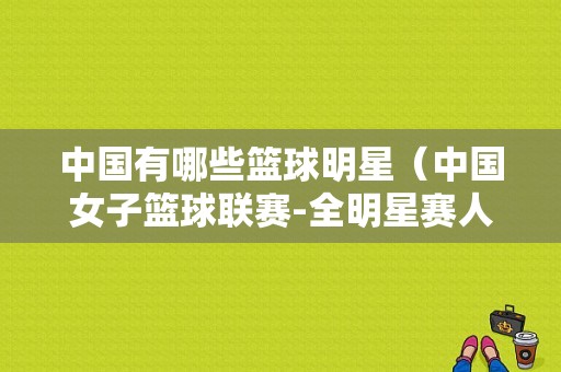 中国有哪些篮球明星（中国女子篮球联赛-全明星赛人名单）