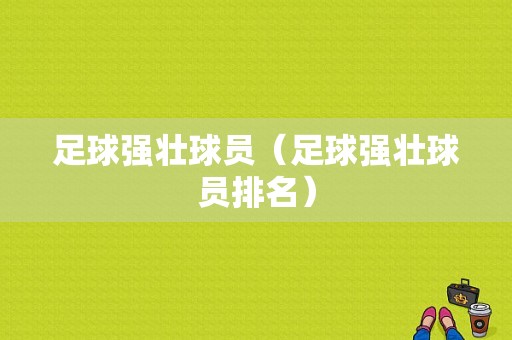 足球强壮球员（足球强壮球员排名）