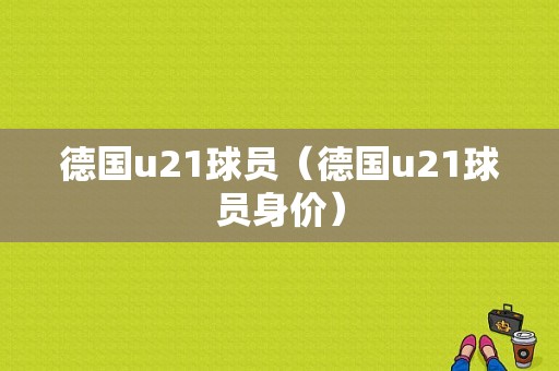 德国u21球员（德国u21球员身价）