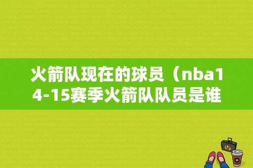 火箭队现在的球员（nba14-15赛季火箭队队员是谁）