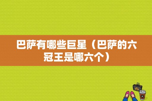 巴萨有哪些巨星（巴萨的六冠王是哪六个）