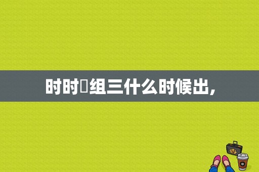 时时綵组三什么时候出,