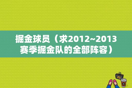 掘金球员（求2012~2013赛季掘金队的全部阵容）