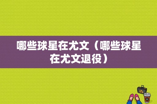 哪些球星在尤文（哪些球星在尤文退役）