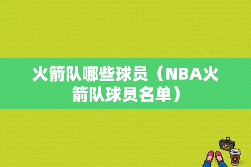 火箭队哪些球员（NBA火箭队球员名单）